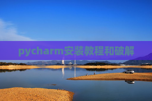 pycharm安装教程和破解 pycharm安装教程和破解